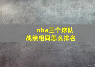 nba三个球队战绩相同怎么排名