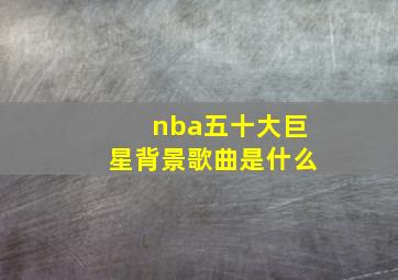 nba五十大巨星背景歌曲是什么