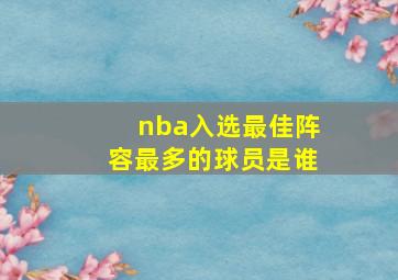 nba入选最佳阵容最多的球员是谁