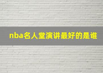 nba名人堂演讲最好的是谁