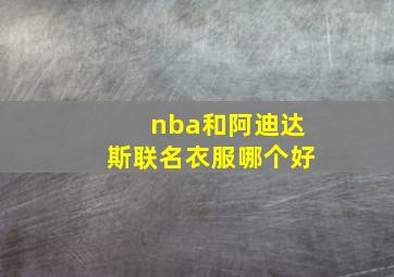 nba和阿迪达斯联名衣服哪个好