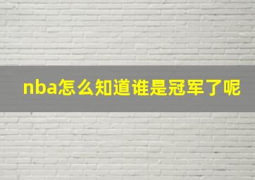 nba怎么知道谁是冠军了呢