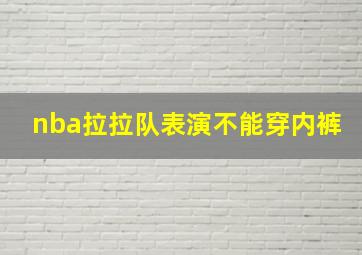 nba拉拉队表演不能穿内裤