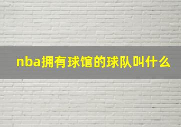 nba拥有球馆的球队叫什么