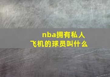 nba拥有私人飞机的球员叫什么