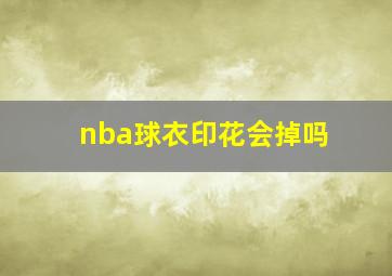 nba球衣印花会掉吗