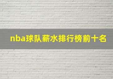 nba球队薪水排行榜前十名