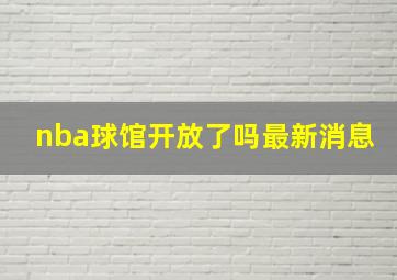 nba球馆开放了吗最新消息