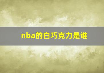 nba的白巧克力是谁