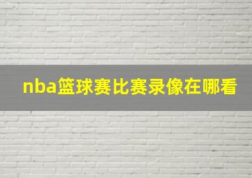 nba篮球赛比赛录像在哪看