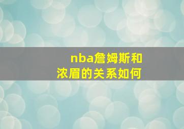 nba詹姆斯和浓眉的关系如何