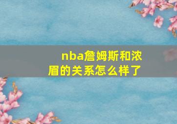 nba詹姆斯和浓眉的关系怎么样了