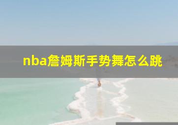 nba詹姆斯手势舞怎么跳