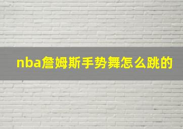 nba詹姆斯手势舞怎么跳的