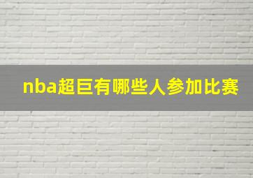 nba超巨有哪些人参加比赛