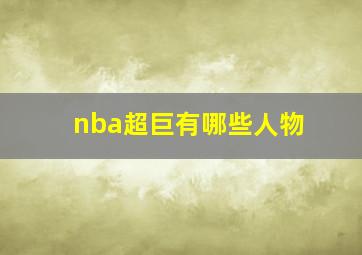 nba超巨有哪些人物