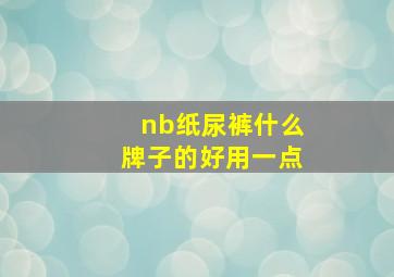 nb纸尿裤什么牌子的好用一点