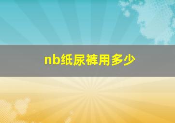 nb纸尿裤用多少