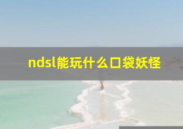 ndsl能玩什么口袋妖怪