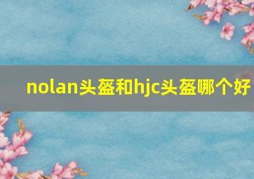 nolan头盔和hjc头盔哪个好