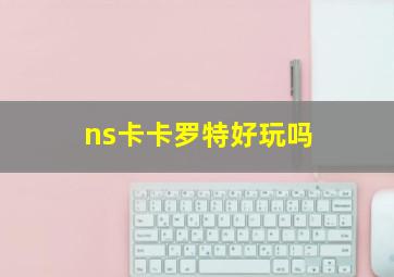 ns卡卡罗特好玩吗