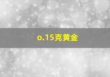 o.15克黄金