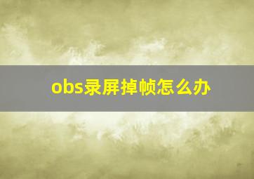 obs录屏掉帧怎么办