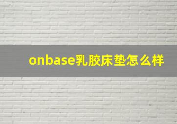 onbase乳胶床垫怎么样