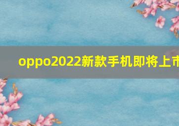 oppo2022新款手机即将上市