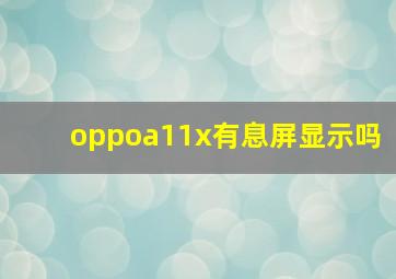 oppoa11x有息屏显示吗