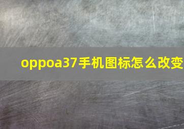 oppoa37手机图标怎么改变