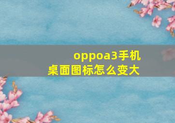 oppoa3手机桌面图标怎么变大