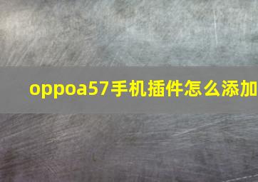 oppoa57手机插件怎么添加