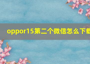 oppor15第二个微信怎么下载