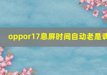 oppor17息屏时间自动老是调