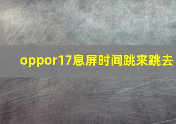 oppor17息屏时间跳来跳去