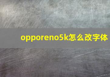 opporeno5k怎么改字体