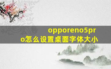 opporeno5pro怎么设置桌面字体大小