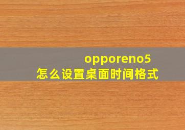 opporeno5怎么设置桌面时间格式