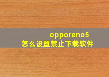 opporeno5怎么设置禁止下载软件