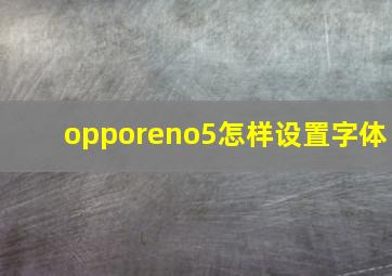 opporeno5怎样设置字体