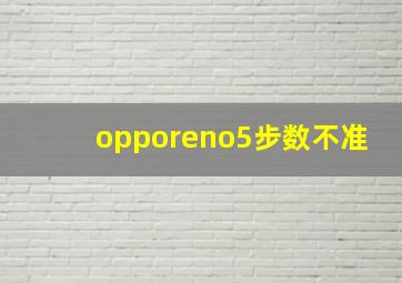 opporeno5步数不准