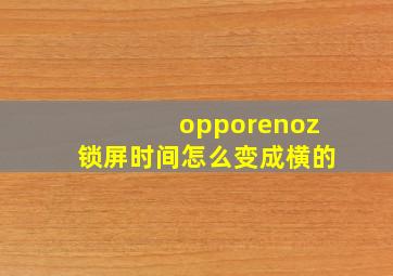 opporenoz锁屏时间怎么变成横的