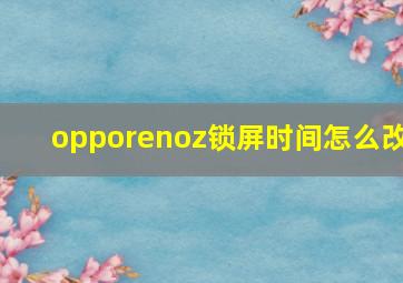 opporenoz锁屏时间怎么改