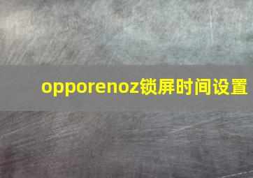 opporenoz锁屏时间设置