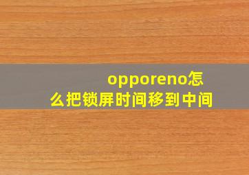 opporeno怎么把锁屏时间移到中间