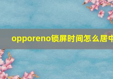 opporeno锁屏时间怎么居中