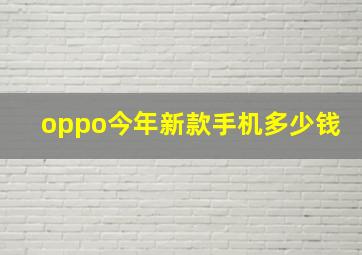 oppo今年新款手机多少钱