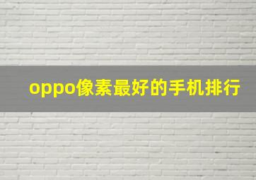 oppo像素最好的手机排行