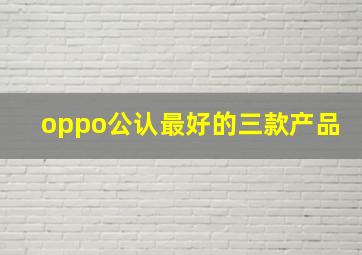 oppo公认最好的三款产品